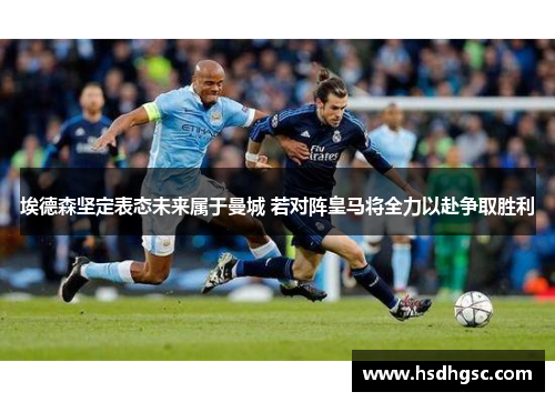 埃德森坚定表态未来属于曼城 若对阵皇马将全力以赴争取胜利