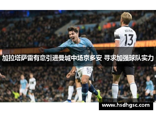 加拉塔萨雷有意引进曼城中场京多安 寻求加强球队实力